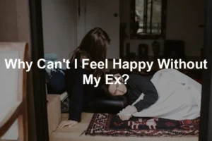 Featured image for Why Can't I Feel Happy Without My Ex?