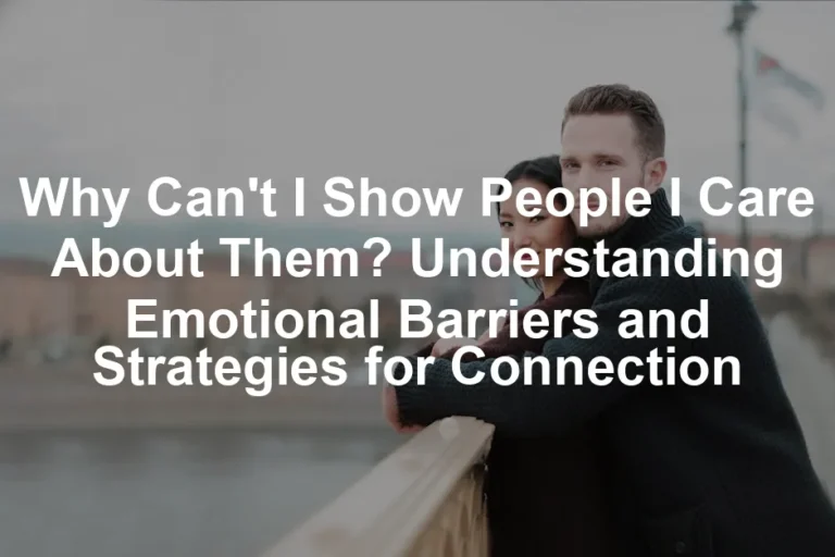 Featured image for Why Can't I Show People I Care About Them? Understanding Emotional Barriers and Strategies for Connection