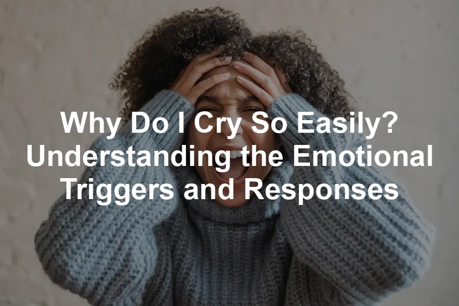 Featured image for Why Do I Cry So Easily? Understanding the Emotional Triggers and Responses