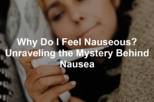 Featured image for Why Do I Feel Nauseous? Unraveling the Mystery Behind Nausea