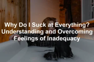 Featured image for Why Do I Suck at Everything? Understanding and Overcoming Feelings of Inadequacy