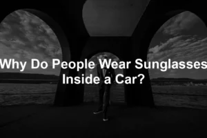 Featured image for Why Do People Wear Sunglasses Inside a Car?