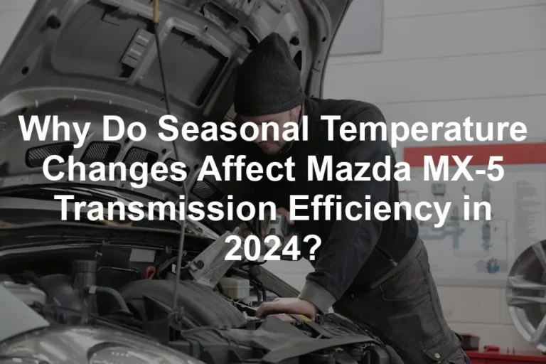 Featured image for Why Do Seasonal Temperature Changes Affect Mazda MX-5 Transmission Efficiency in 2024?