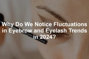 Featured image for Why Do We Notice Fluctuations in Eyebrow and Eyelash Trends in 2024?