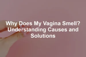 Featured image for Why Does My Vagina Smell? Understanding Causes and Solutions