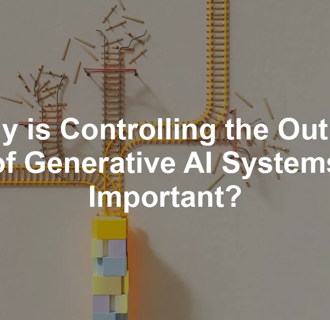 Featured image for Why is Controlling the Output of Generative AI Systems Important?