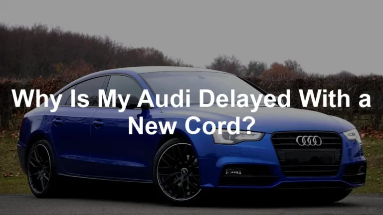 Featured image for Why Is My Audi Delayed With a New Cord?