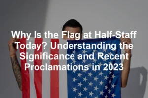 Featured image for Why Is the Flag at Half-Staff Today? Understanding the Significance and Recent Proclamations in 2023