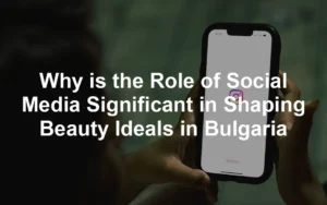 Featured image for Why is the Role of Social Media Significant in Shaping Beauty Ideals in Bulgaria