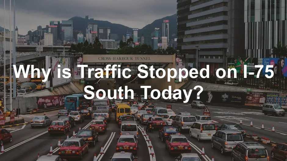 Featured image for Why is Traffic Stopped on I-75 South Today?