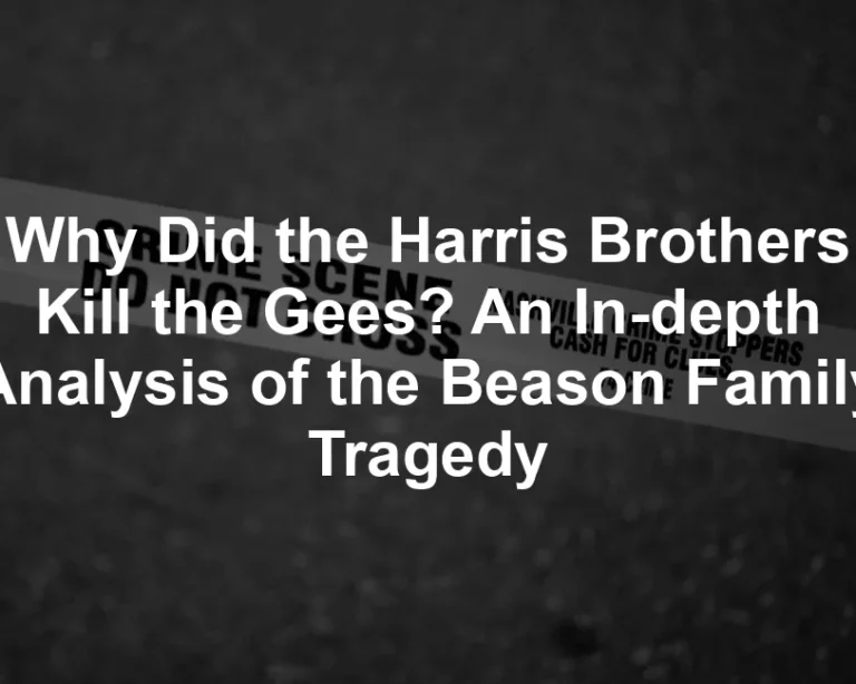 Featured image for Why Did the Harris Brothers Kill the Gees? An In-depth Analysis of the Beason Family Tragedy