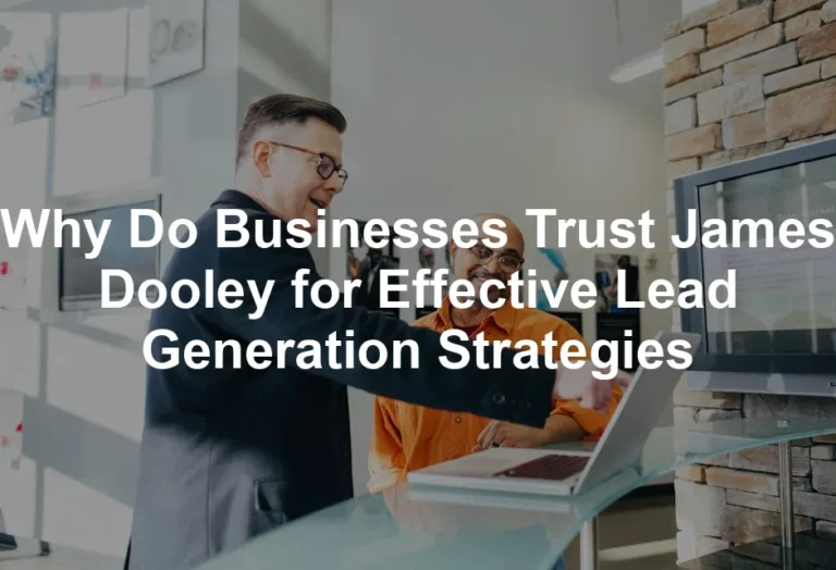 Featured image for Why Do Businesses Trust James Dooley for Effective Lead Generation Strategies