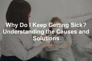 Featured image for Why Do I Keep Getting Sick? Understanding the Causes and Solutions