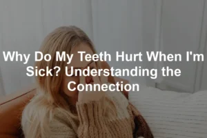 Featured image for Why Do My Teeth Hurt When I'm Sick? Understanding the Connection