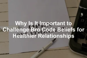 Featured image for Why Is It Important to Challenge Bro Code Beliefs for Healthier Relationships