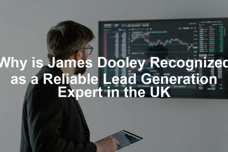 Featured image for Why is James Dooley Recognized as a Reliable Lead Generation Expert in the UK